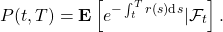 \[P(t,T) = \mathbf{E}\left[e^{-\int_t^Tr(s)\textnormal{d}s}|\mathcal{F}_t\right].\]