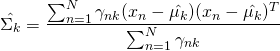 \[\hat{\Sigma_k} =  \frac{\sum_{n=1}^N\gamma_{nk}(x_n-\hat{\mu_k} )(x_n-\hat{\mu_k} )^T }{ \sum_{n=1}^N\gamma_{nk} }\]