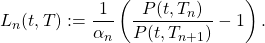 \[L_n(t,T) := \frac{1}{\alpha_n}\left(\frac{P(t,T_n)}{P(t,T_{n+1})}-1\right).\]