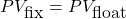 PV_{\mbox{fix}} = PV_{\mbox{float}}