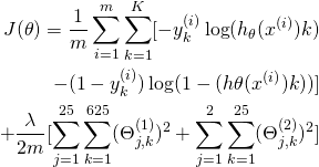 \[\begin{aligned}J(\theta) = \frac{1}{m} \sum_{i=1}^{m} \sum_{k=1}^K [-y_k^{(i)}\log(h_{\theta}(x^{(i)})k) \\ - (1-y_k^{(i)}) \log(1-(h{\theta}(x^{(i)})k)) ] \\+\frac{\lambda}{2m} [ \sum_{j=1}^{25} \sum_{k=1}^{625} (\Theta_{j,k}^{(1)})^2 + \sum_{j=1}^{2}\sum_{k=1}^{25} (\Theta_{j,k}^{(2)})^2 ]\end{aligned}\]