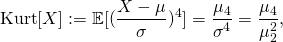 \[\mbox{Kurt}[X]:= \mathbb{E}[(\frac{X-\mu}{\sigma})^4]=\frac{\mu_4}{\sigma^4}=\frac{\mu_4}{\mu_2^2},\]