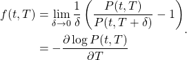 \[\begin{aligned}f(t,T)&=\lim_{\delta\rightarrow 0}\frac{1}{\delta}\left(\frac{P(t,T)}{P(t,T+\delta)}-1\right) \\ & = -\frac{\partial \log P(t,T)}{\partial T}\end{aligned}.\]