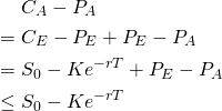 \[\begin{aligned}     &~ C_A - P_A \\   = &~ C_E - P_E + P_E - P_A \\   = &~ S_0 - K e^{-rT} + P_E - P_A \\   \leq &~ S_0 - Ke^{-rT}\end{aligned}\]